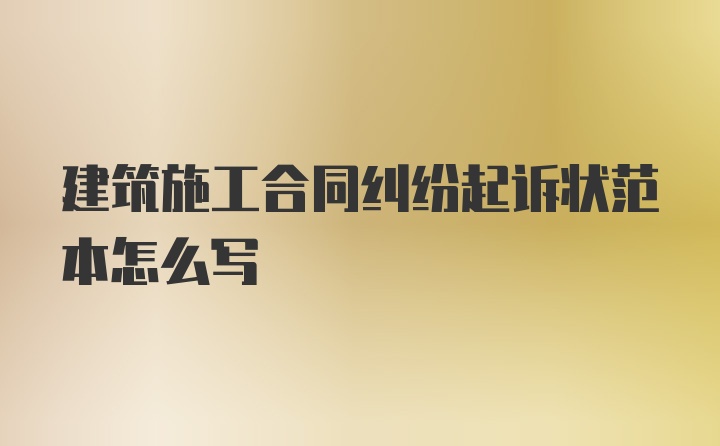 建筑施工合同纠纷起诉状范本怎么写