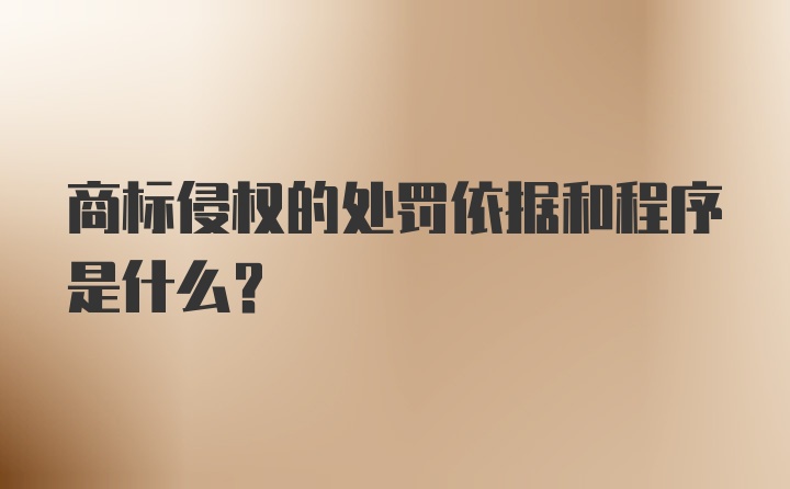 商标侵权的处罚依据和程序是什么？