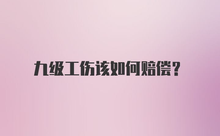 九级工伤该如何赔偿？