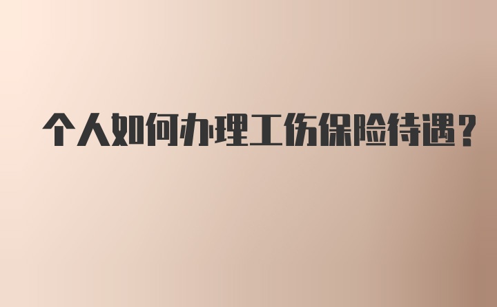 个人如何办理工伤保险待遇？