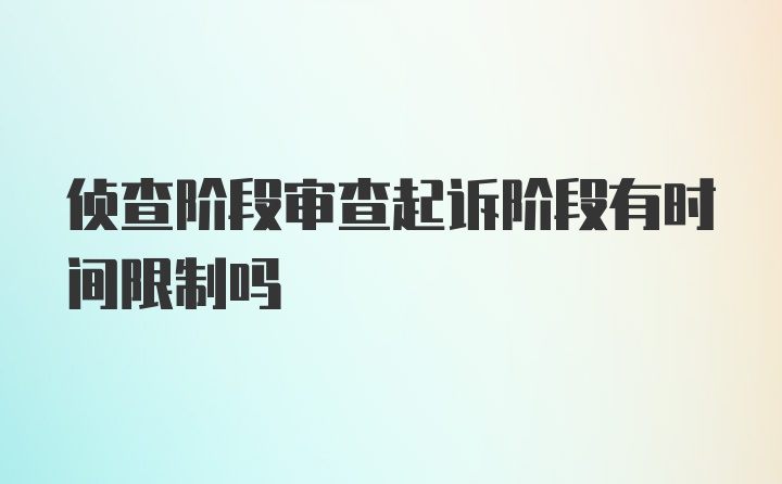 侦查阶段审查起诉阶段有时间限制吗