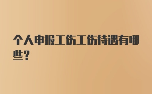 个人申报工伤工伤待遇有哪些？