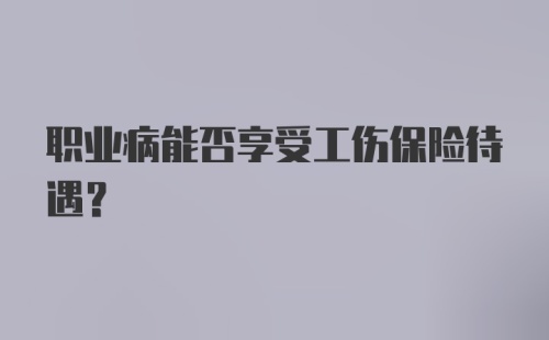 职业病能否享受工伤保险待遇？