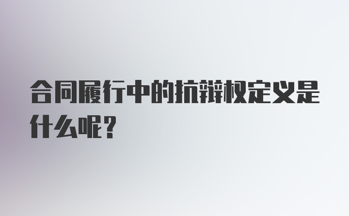 合同履行中的抗辩权定义是什么呢？