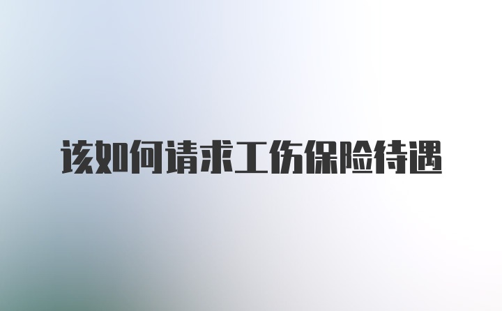 该如何请求工伤保险待遇