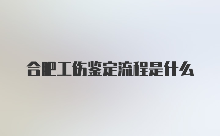 合肥工伤鉴定流程是什么
