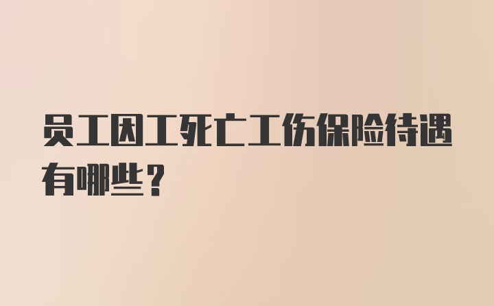 员工因工死亡工伤保险待遇有哪些?