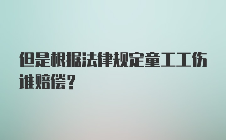 但是根据法律规定童工工伤谁赔偿？