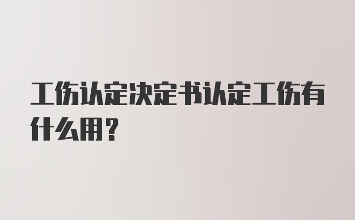 工伤认定决定书认定工伤有什么用?