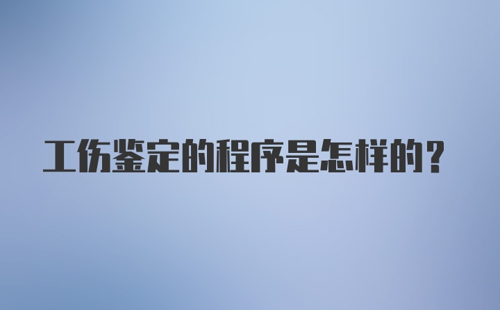 工伤鉴定的程序是怎样的？