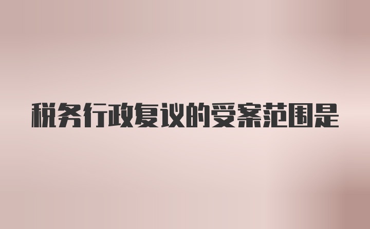 税务行政复议的受案范围是