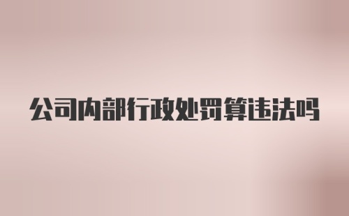 公司内部行政处罚算违法吗