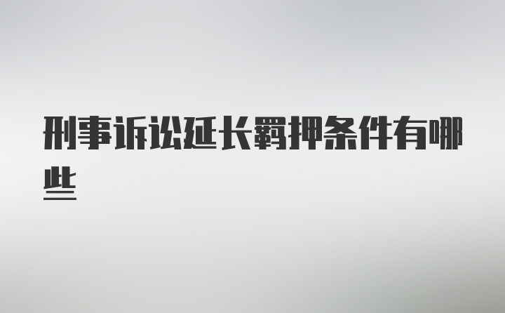 刑事诉讼延长羁押条件有哪些