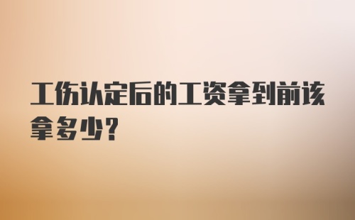 工伤认定后的工资拿到前该拿多少？