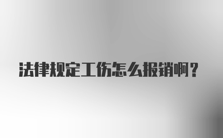 法律规定工伤怎么报销啊？