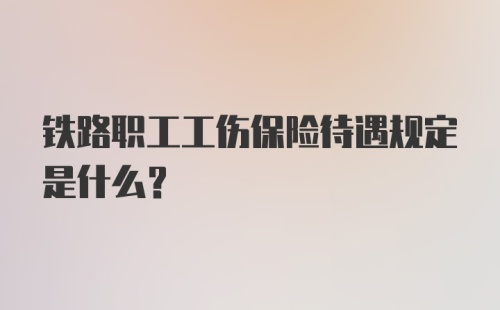 铁路职工工伤保险待遇规定是什么？