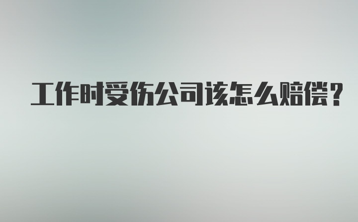 工作时受伤公司该怎么赔偿？