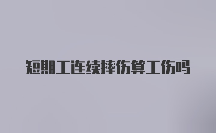 短期工连续摔伤算工伤吗