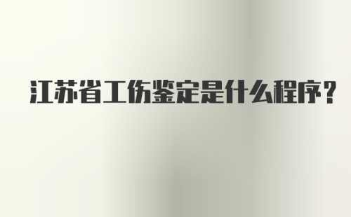 江苏省工伤鉴定是什么程序?