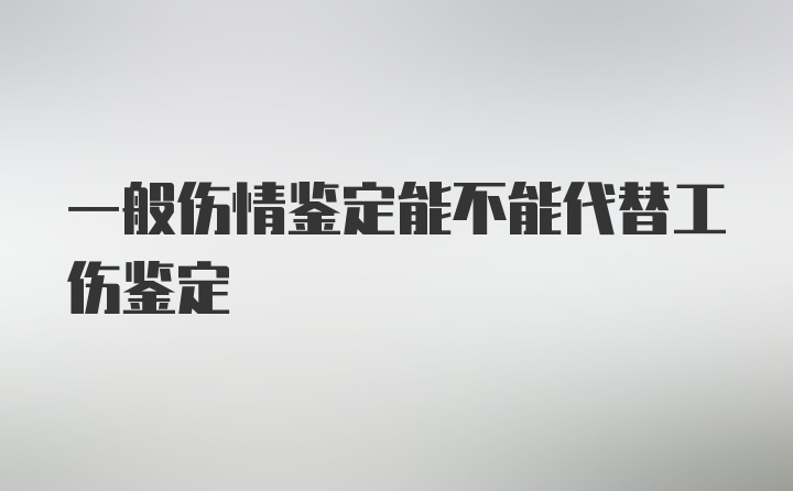 一般伤情鉴定能不能代替工伤鉴定