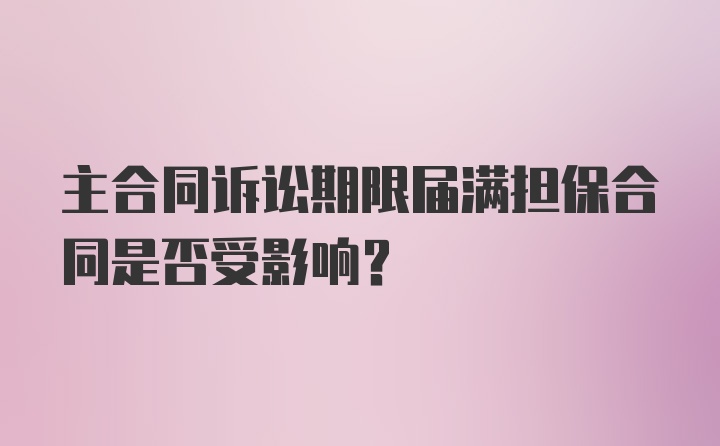 主合同诉讼期限届满担保合同是否受影响?