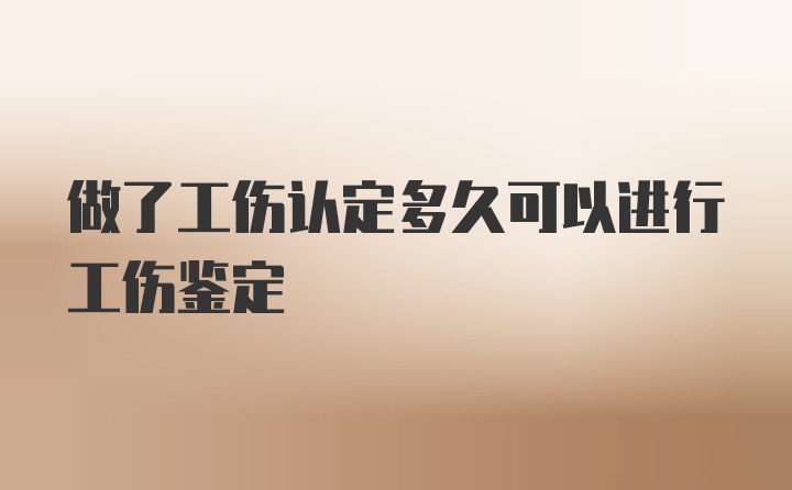 做了工伤认定多久可以进行工伤鉴定