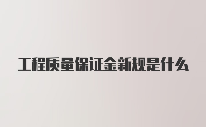 工程质量保证金新规是什么