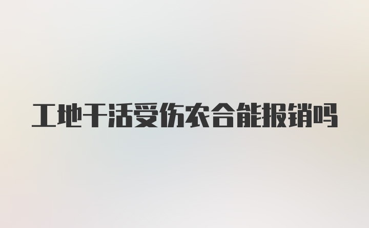 工地干活受伤农合能报销吗