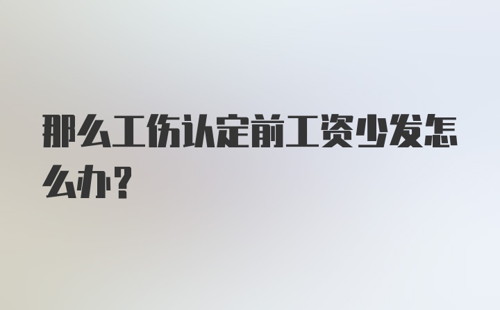 那么工伤认定前工资少发怎么办？