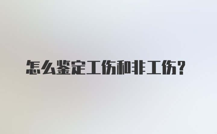 怎么鉴定工伤和非工伤？