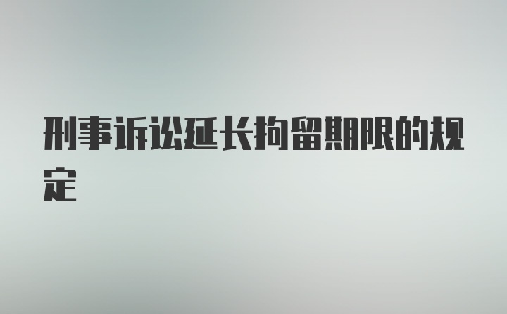 刑事诉讼延长拘留期限的规定