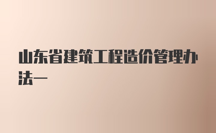 山东省建筑工程造价管理办法一