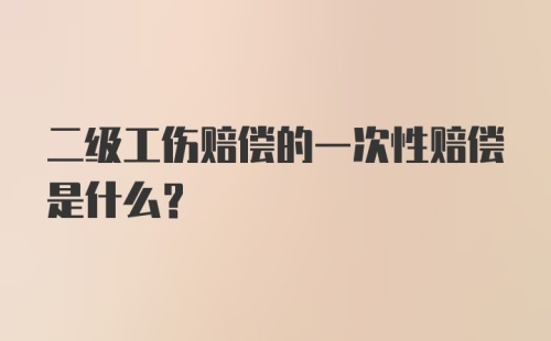 二级工伤赔偿的一次性赔偿是什么？