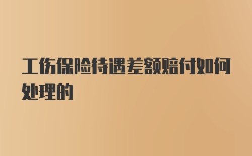 工伤保险待遇差额赔付如何处理的