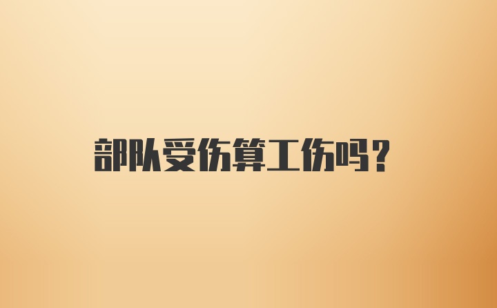 部队受伤算工伤吗?