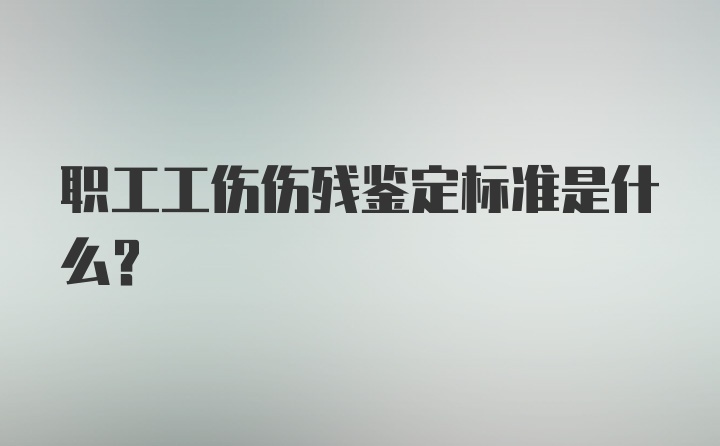 职工工伤伤残鉴定标准是什么？