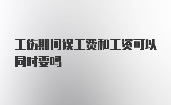 工伤期间误工费和工资可以同时要吗