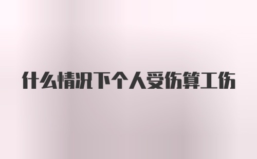 什么情况下个人受伤算工伤