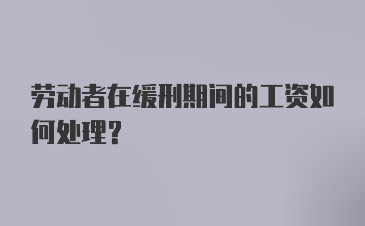 劳动者在缓刑期间的工资如何处理？