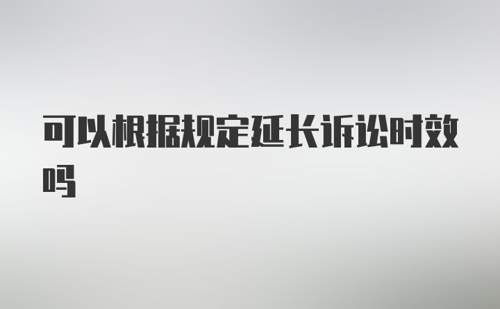 可以根据规定延长诉讼时效吗