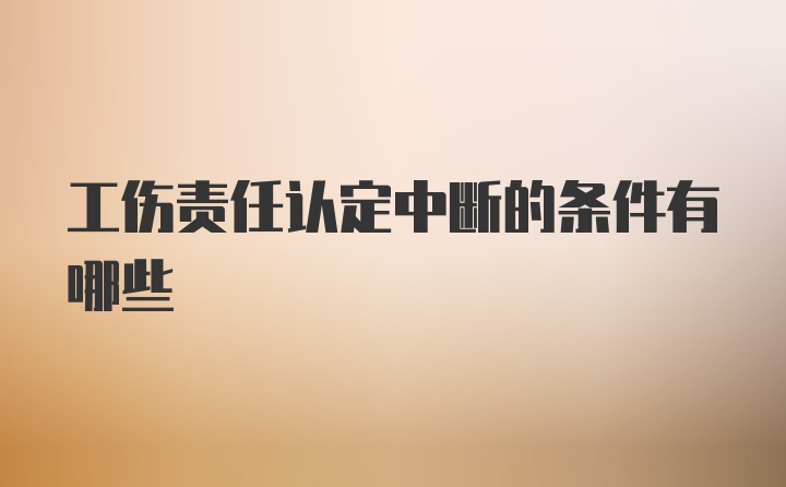 工伤责任认定中断的条件有哪些