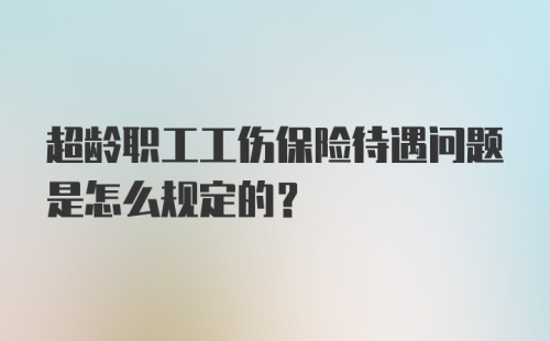 超龄职工工伤保险待遇问题是怎么规定的？