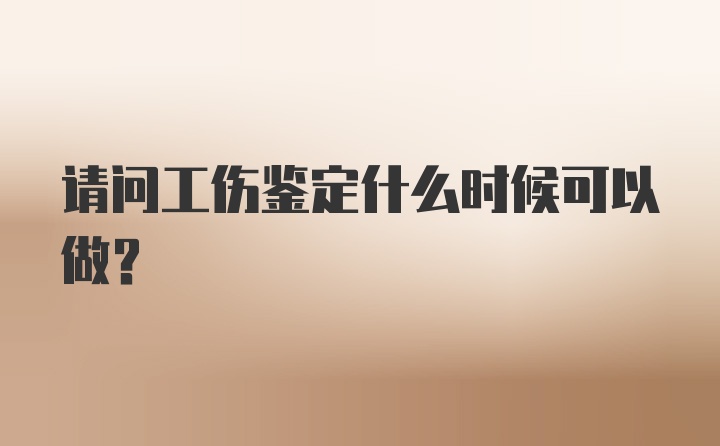 请问工伤鉴定什么时候可以做？