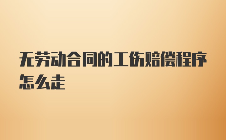 无劳动合同的工伤赔偿程序怎么走