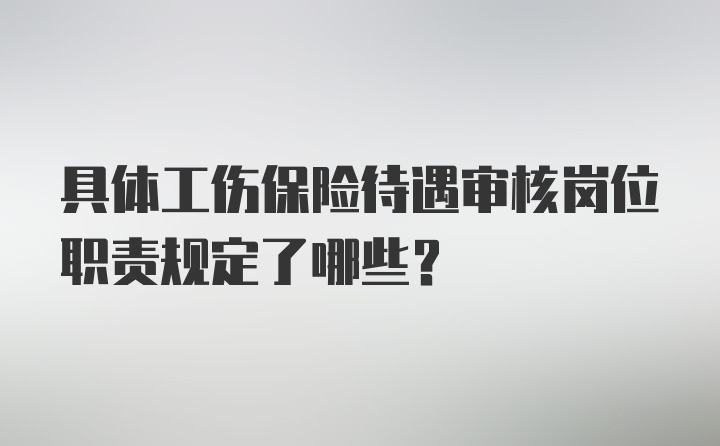 具体工伤保险待遇审核岗位职责规定了哪些？