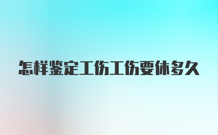 怎样鉴定工伤工伤要休多久