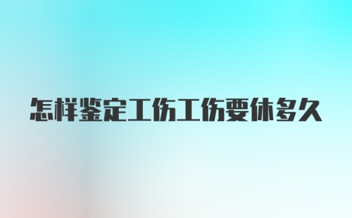 怎样鉴定工伤工伤要休多久