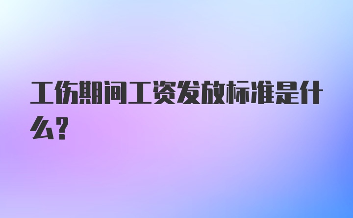 工伤期间工资发放标准是什么？