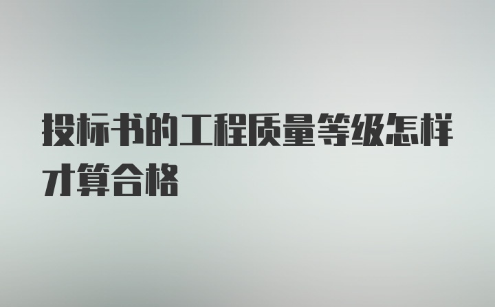 投标书的工程质量等级怎样才算合格