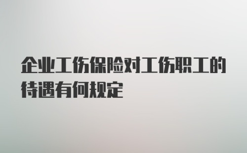 企业工伤保险对工伤职工的待遇有何规定